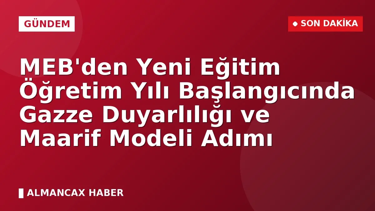 MEB'den Yeni Eğitim Öğretim Yılı Başlangıcında Gazze Duyarlılığı ve Maarif Modeli Adımı