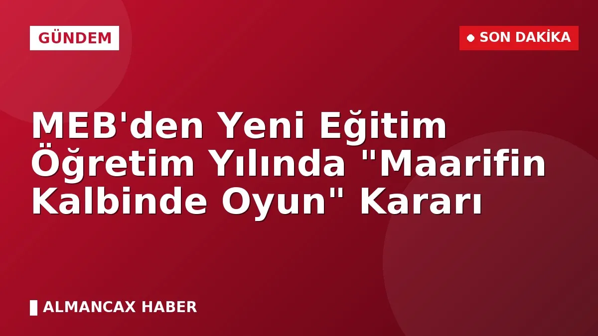 MEB'den Yeni Eğitim Öğretim Yılında "Maarifin Kalbinde Oyun" Kararı