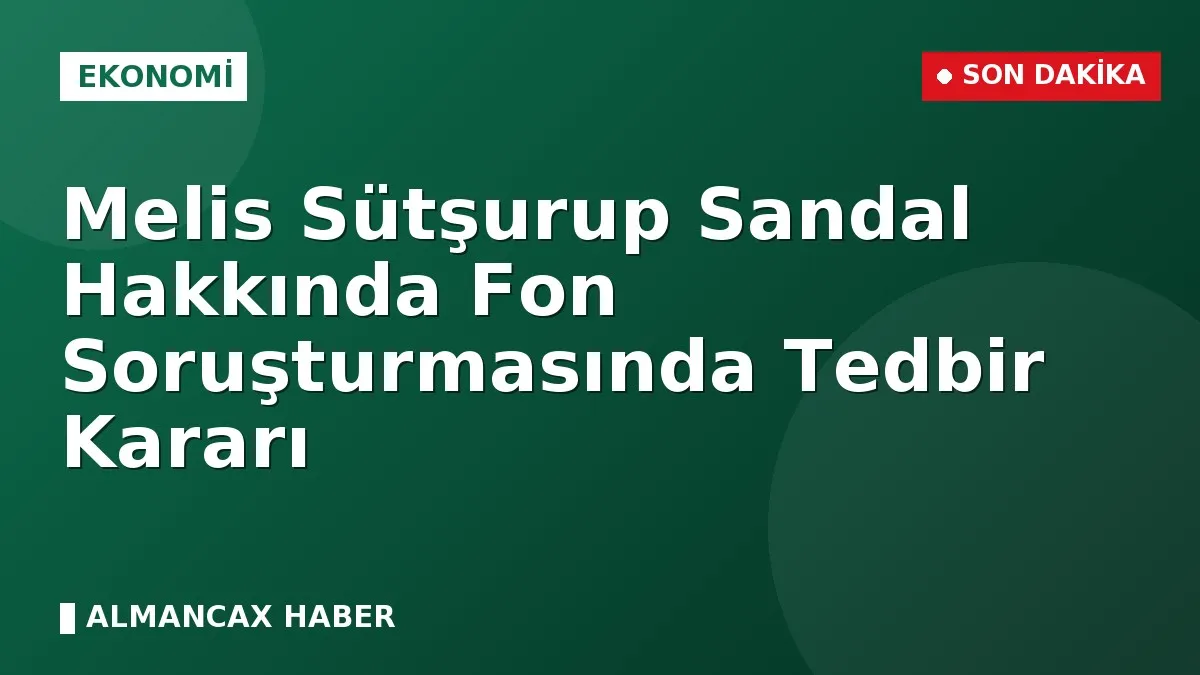 Melis Sütşurup Sandal Hakkında Fon Soruşturmasında Tedbir Kararı