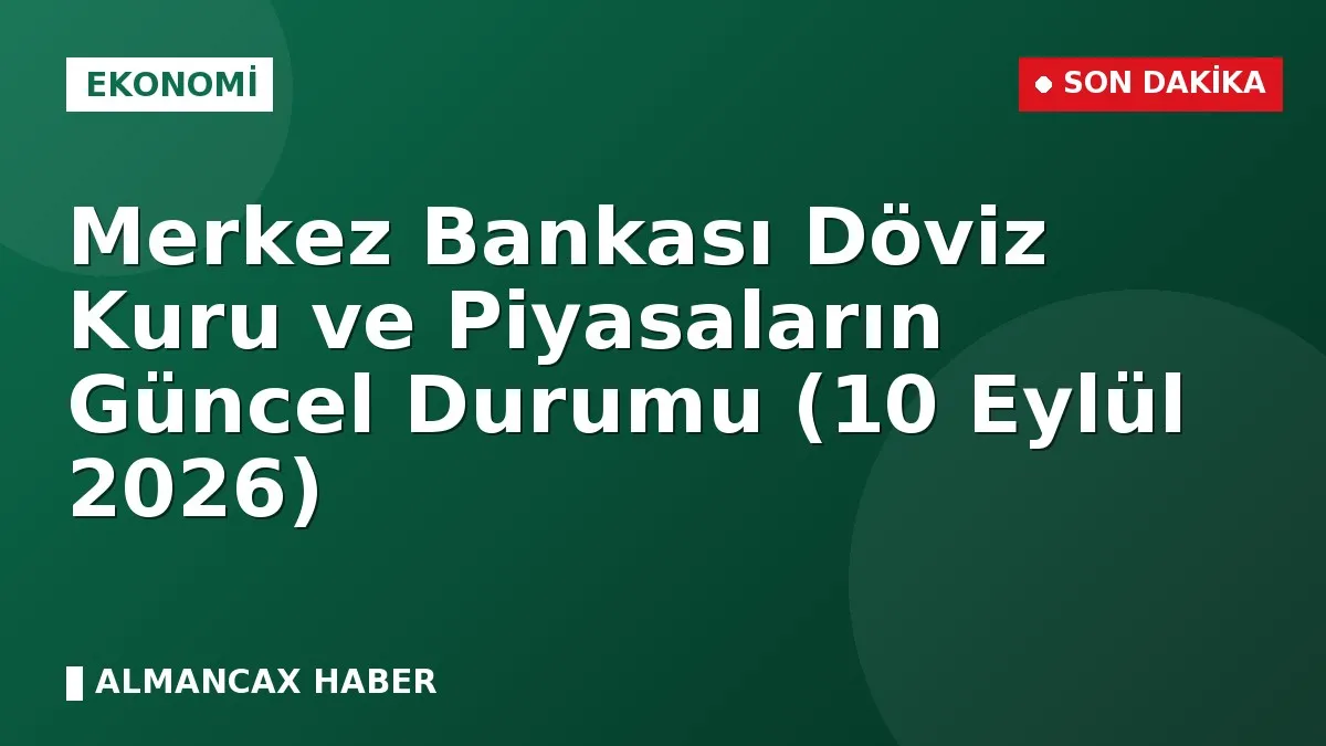 Merkez Bankası Döviz Kuru ve Piyasaların Güncel Durumu (10 Eylül 2026)