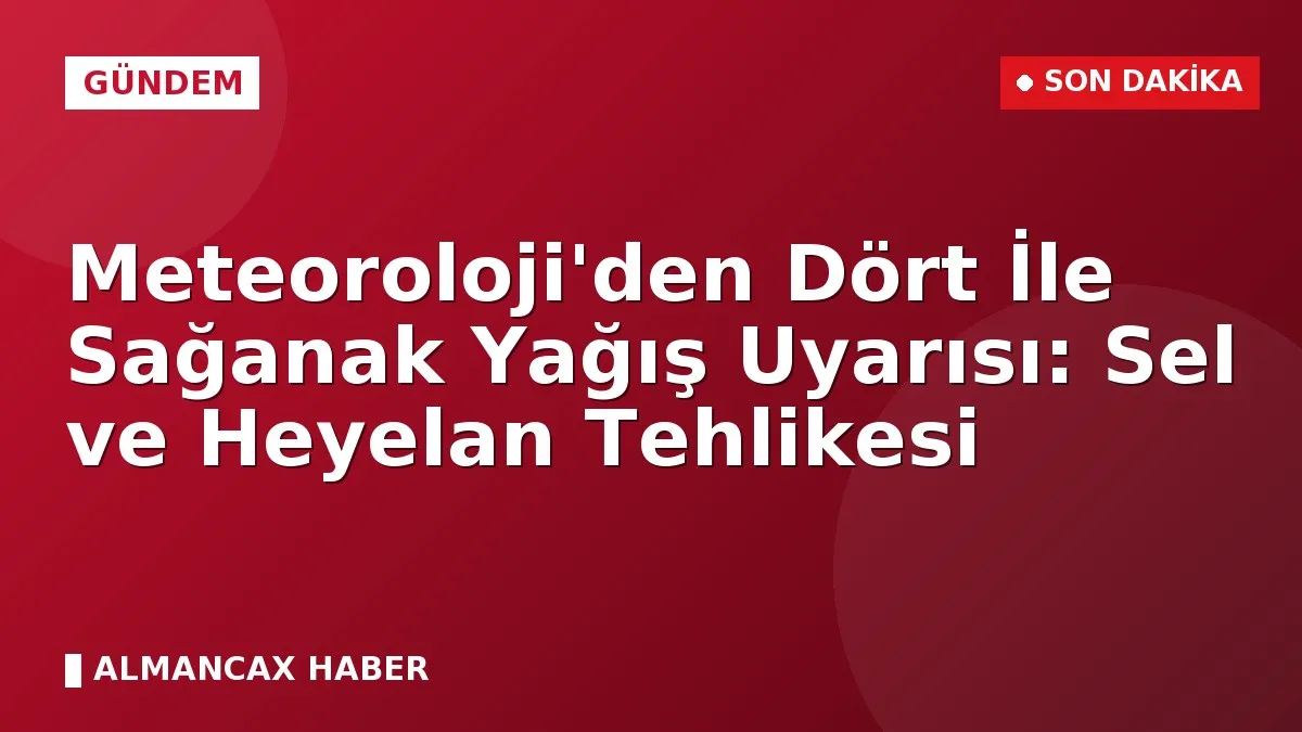 Meteoroloji'den Dört İle Sağanak Yağış Uyarısı: Sel ve Heyelan Tehlikesi