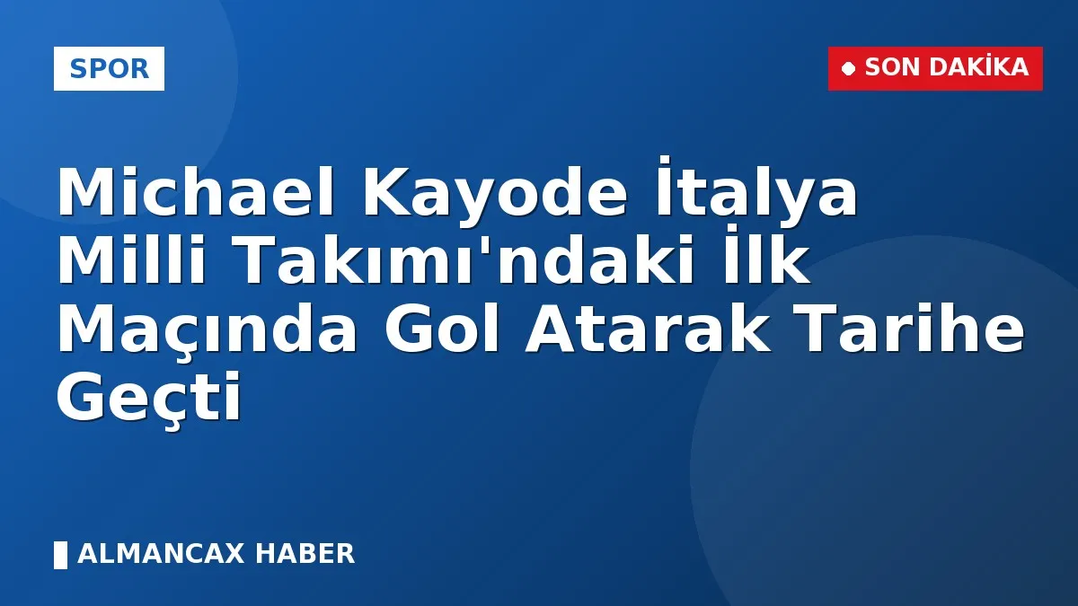 Michael Kayode İtalya Milli Takımı'ndaki İlk Maçında Gol Atarak Tarihe Geçti