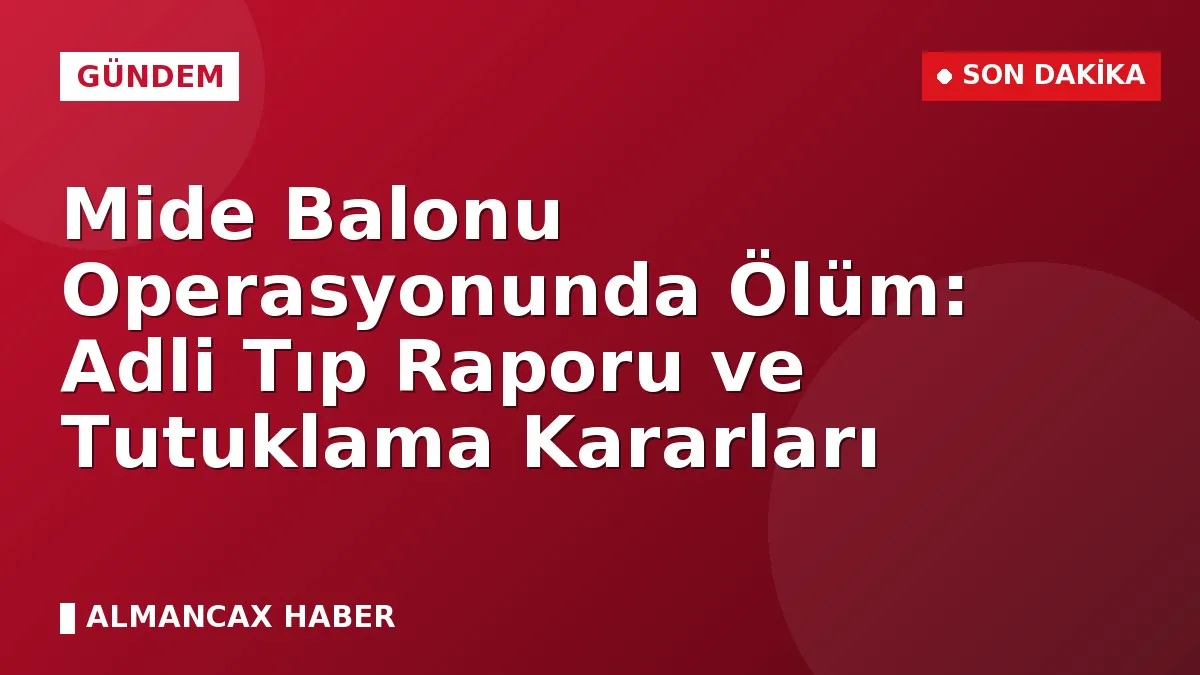 Mide Balonu Operasyonunda Ölüm: Adli Tıp Raporu ve Tutuklama Kararları