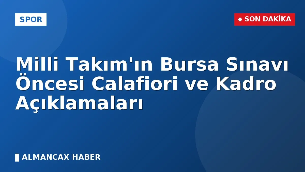 Milli Takım'ın Bursa Sınavı Öncesi Calafiori ve Kadro Açıklamaları