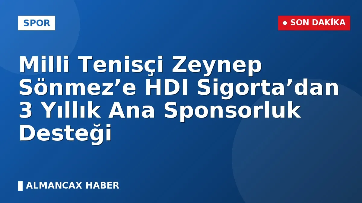 Milli Tenisçi Zeynep Sönmez’e HDI Sigorta’dan 3 Yıllık Ana Sponsorluk Desteği