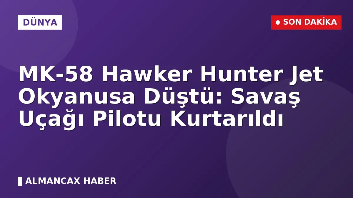 MK-58 Hawker Hunter Jet Okyanusa Düştü: Savaş Uçağı Pilotu Kurtarıldı