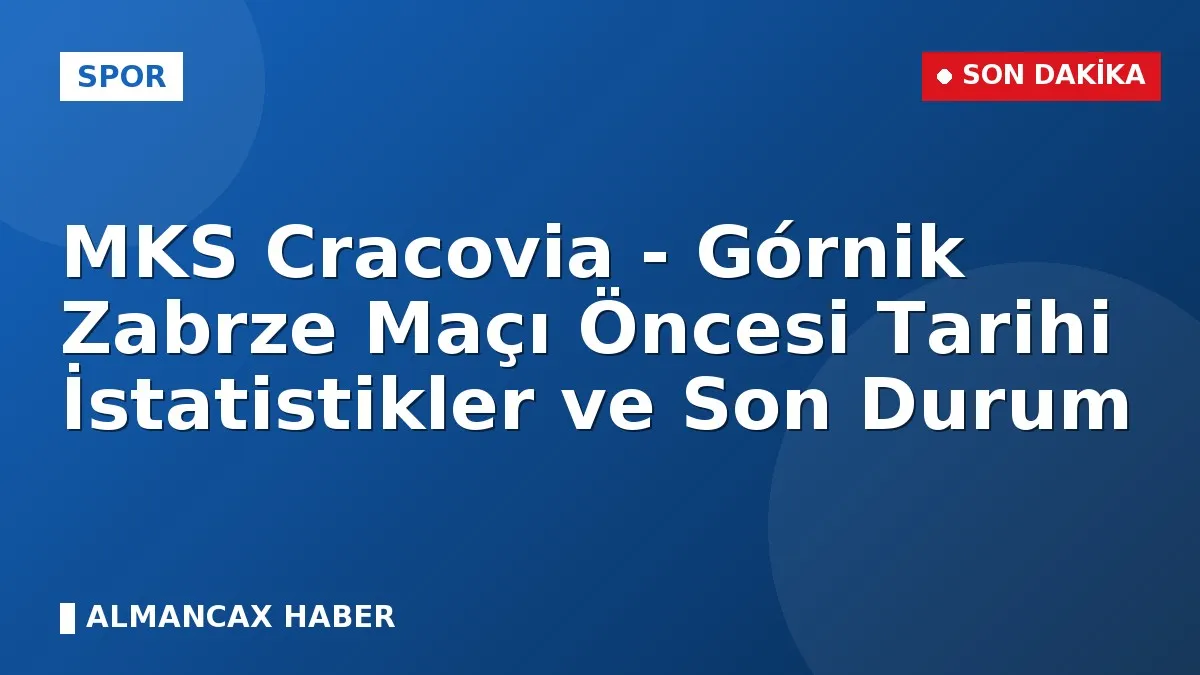 MKS Cracovia - Górnik Zabrze Maçı Öncesi Tarihi İstatistikler ve Son Durum