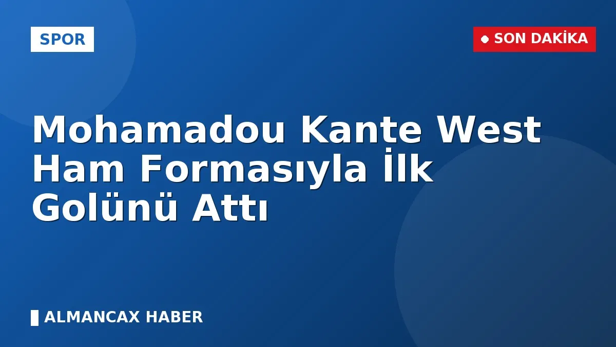 Mohamadou Kante West Ham Formasıyla İlk Golünü Attı