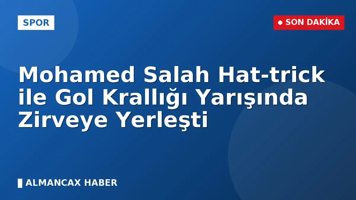 Mohamed Salah Hat-trick ile Gol Krallığı Yarışında Zirveye Yerleşti