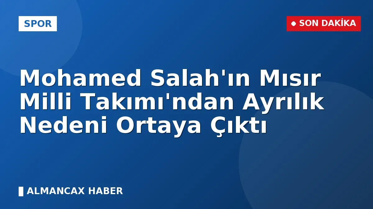 Mohamed Salah'ın Mısır Milli Takımı'ndan Ayrılık Nedeni Ortaya Çıktı