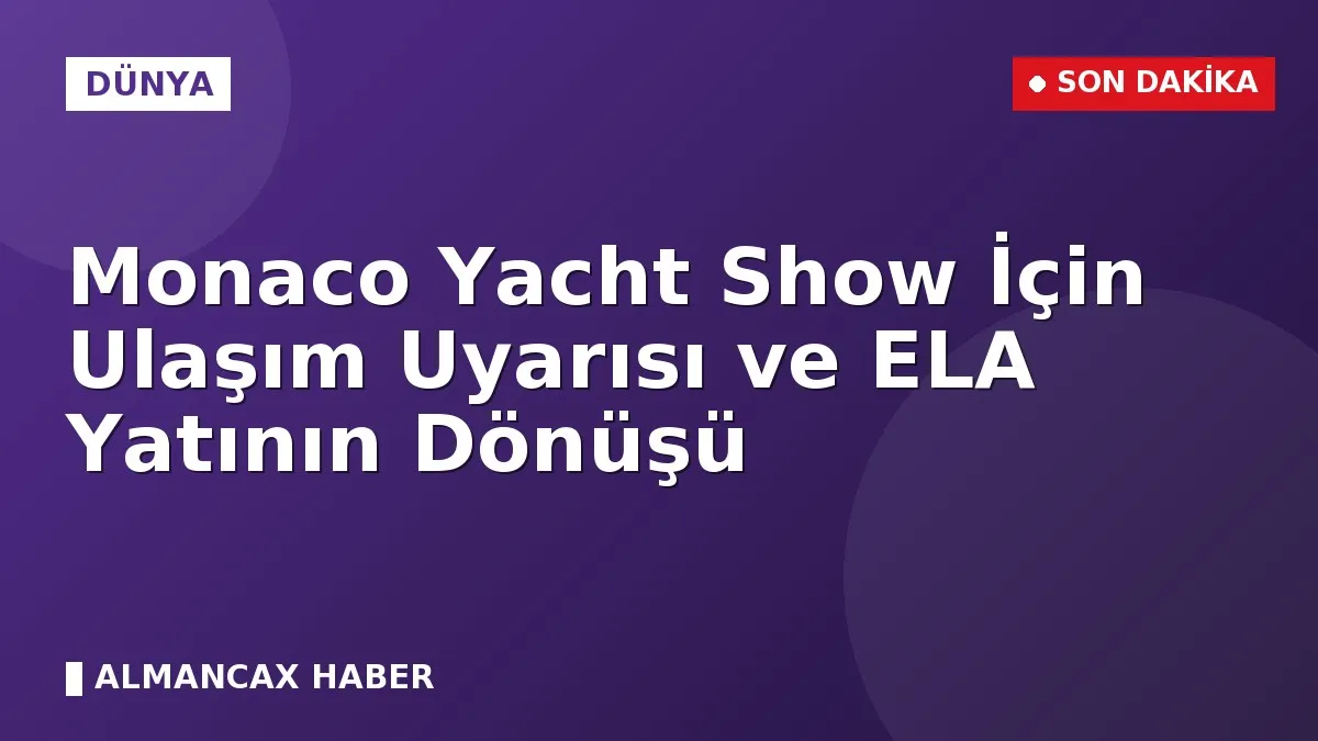 Monaco Yacht Show İçin Ulaşım Uyarısı ve ELA Yatının Dönüşü