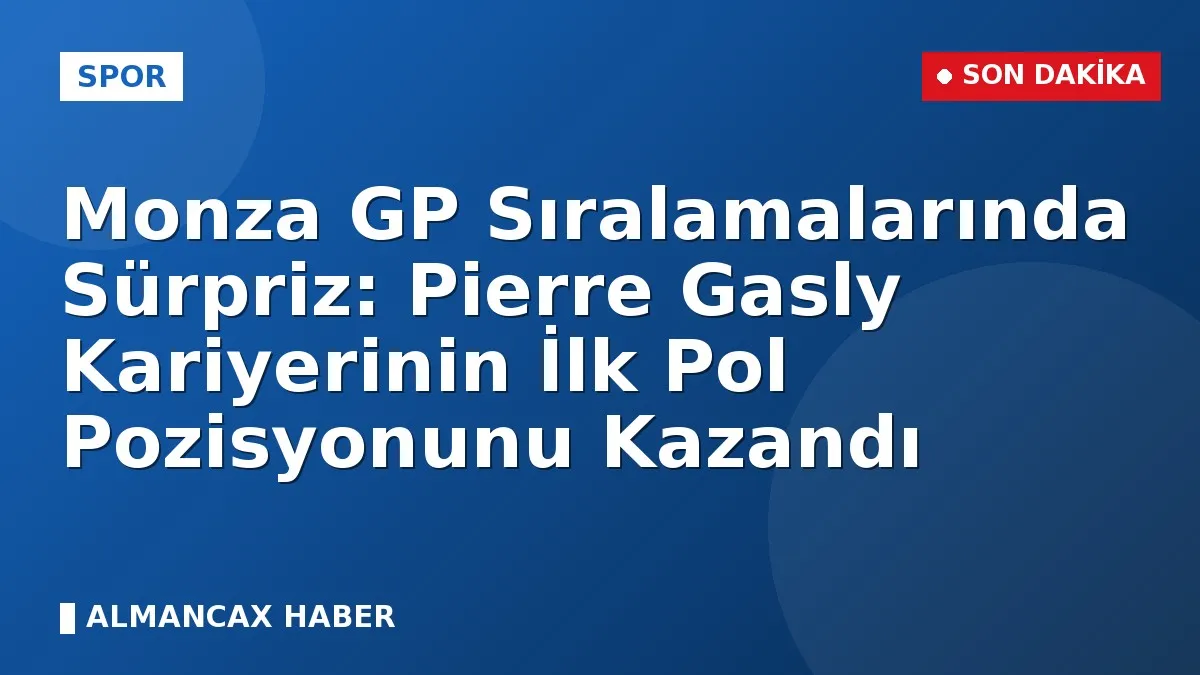 Monza GP Sıralamalarında Sürpriz: Pierre Gasly Kariyerinin İlk Pol Pozisyonunu Kazandı
