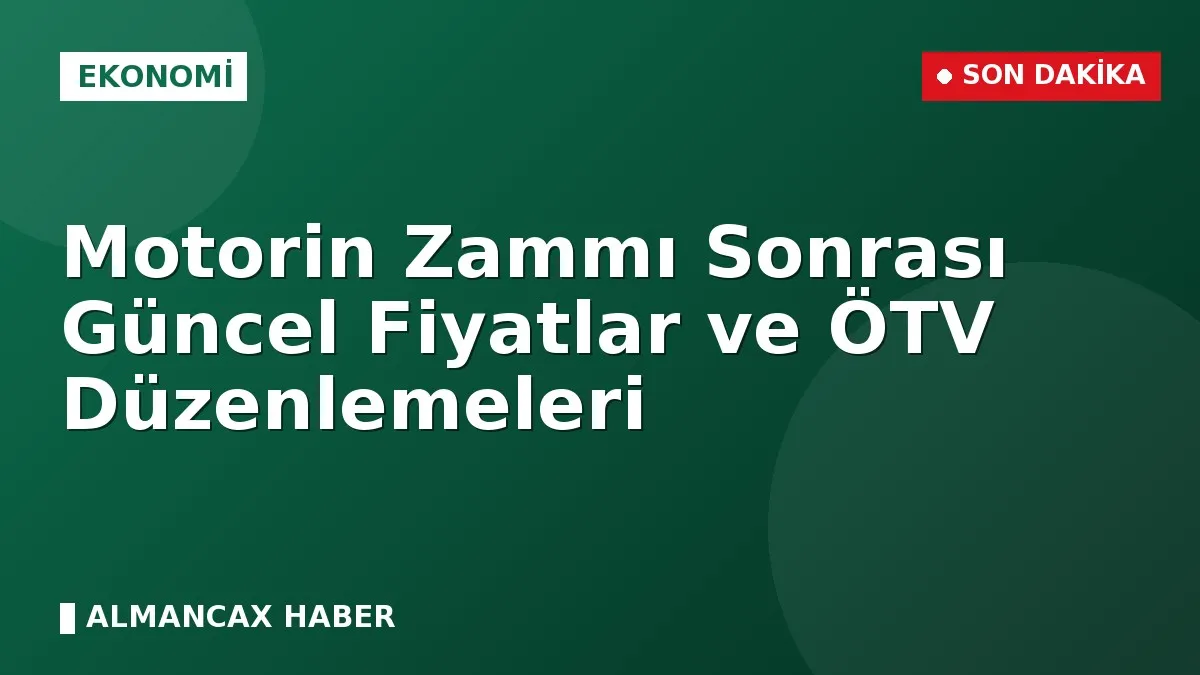 Motorin Zammı Sonrası Güncel Fiyatlar ve ÖTV Düzenlemeleri