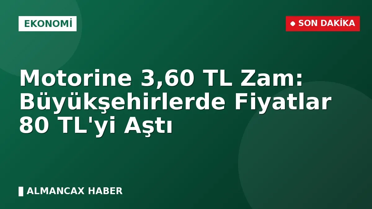 Motorine 3,60 TL Zam: Büyükşehirlerde Fiyatlar 80 TL'yi Aştı