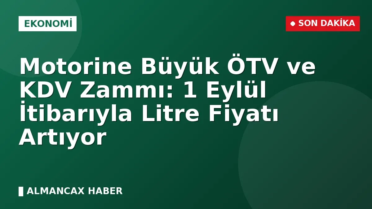 Motorine Büyük ÖTV ve KDV Zammı: 1 Eylül İtibarıyla Litre Fiyatı Artıyor
