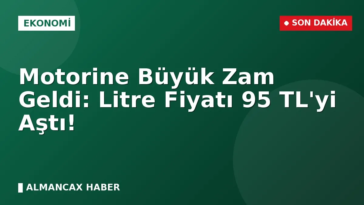 Motorine Büyük Zam Geldi: Litre Fiyatı 95 TL'yi Aştı!