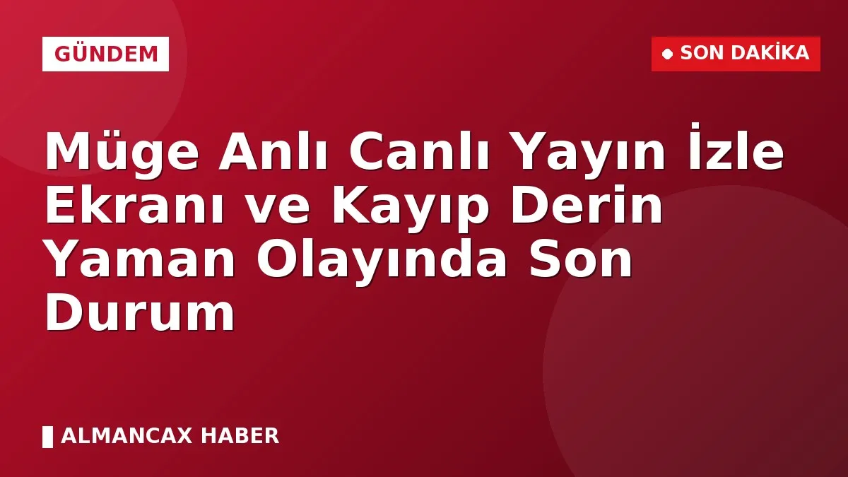 Müge Anlı Canlı Yayın İzle Ekranı ve Kayıp Derin Yaman Olayında Son Durum