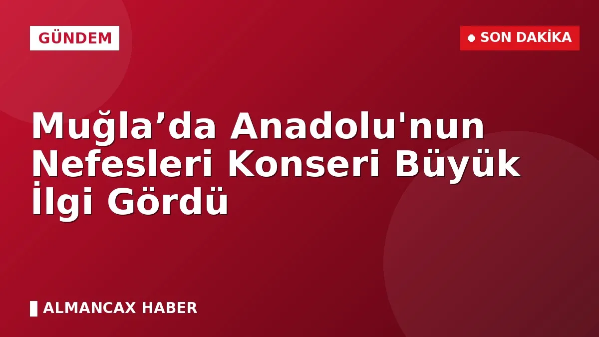 Muğla’da Anadolu'nun Nefesleri Konseri Büyük İlgi Gördü