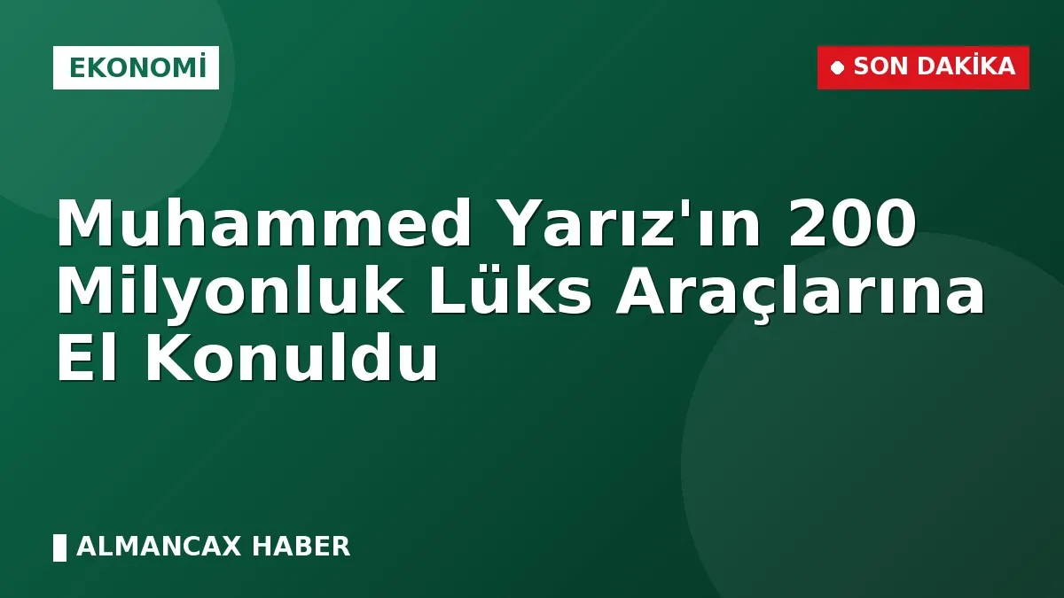 Muhammed Yarız'ın 200 Milyonluk Lüks Araçlarına El Konuldu