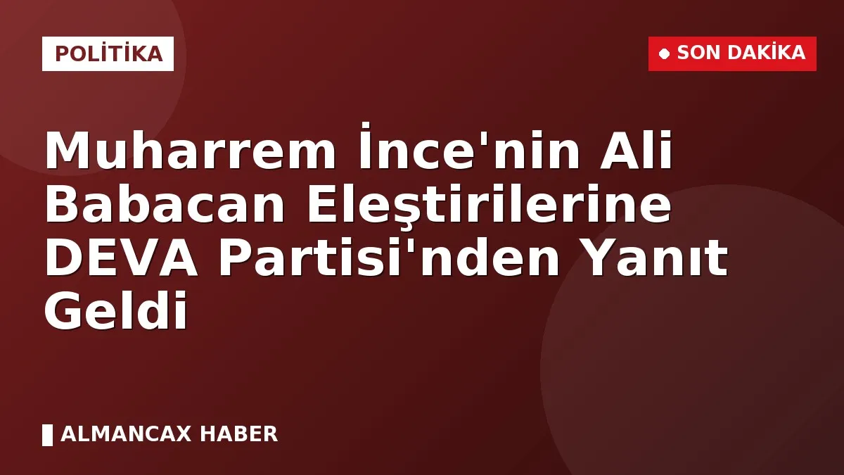 Muharrem İnce'nin Ali Babacan Eleştirilerine DEVA Partisi'nden Yanıt Geldi