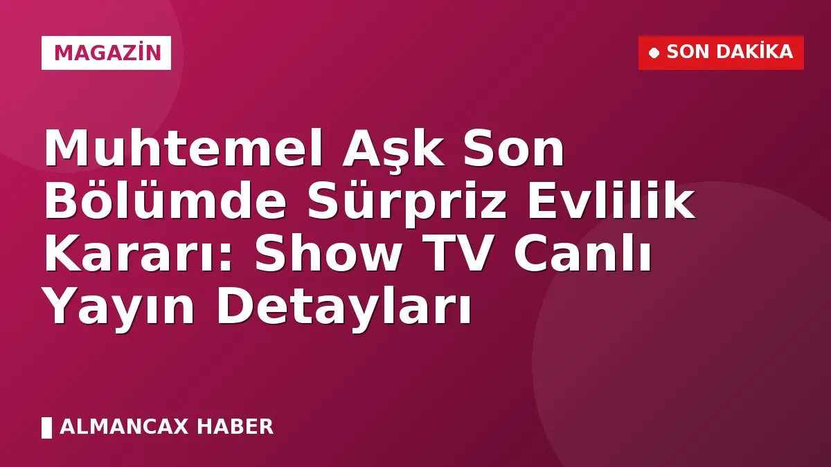 Muhtemel Aşk Son Bölümde Sürpriz Evlilik Kararı: Show TV Canlı Yayın Detayları