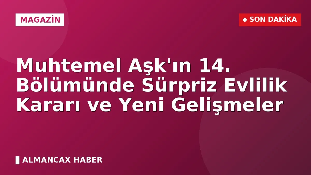 Muhtemel Aşk'ın 14. Bölümünde Sürpriz Evlilik Kararı ve Yeni Gelişmeler