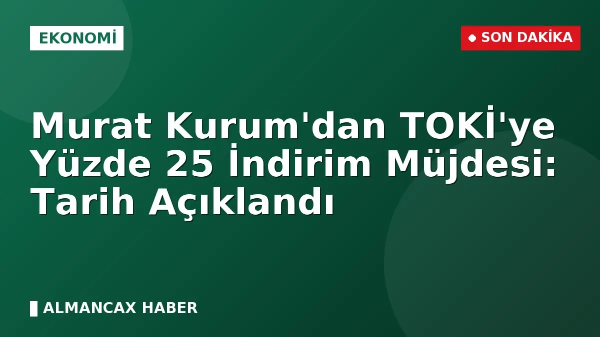Murat Kurum'dan TOKİ'ye Yüzde 25 İndirim Müjdesi: Tarih Açıklandı
