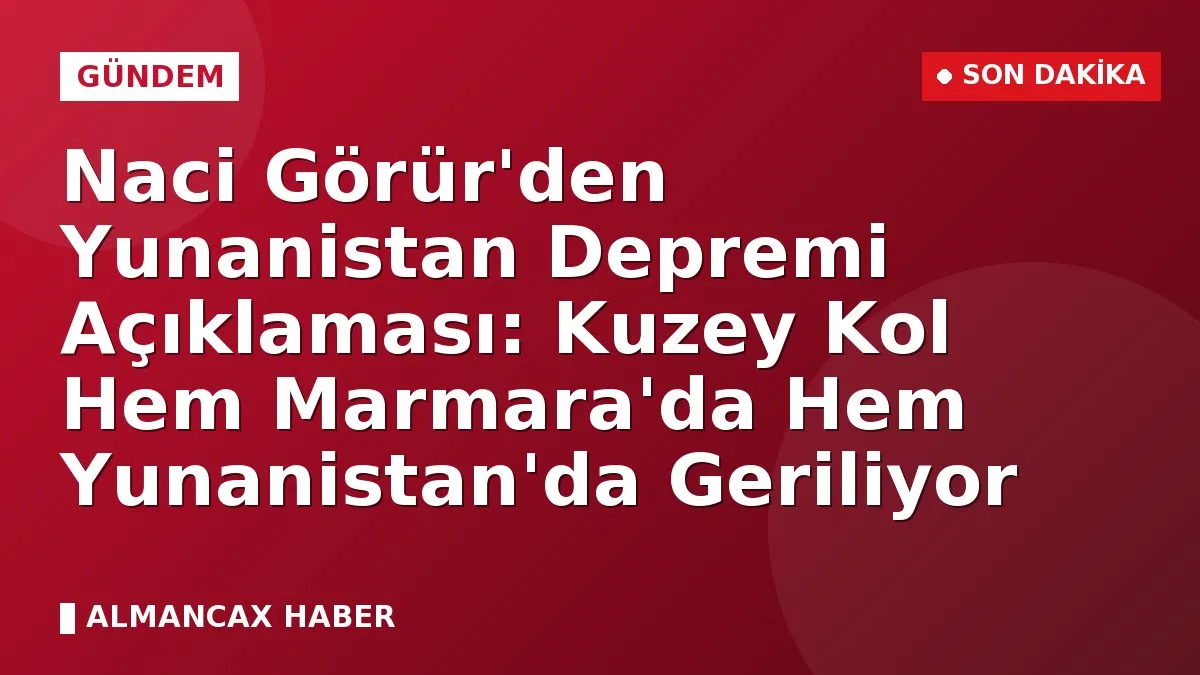 Naci Görür'den Yunanistan Depremi Açıklaması: Kuzey Kol Hem Marmara'da Hem Yunanistan'da Geriliyor
