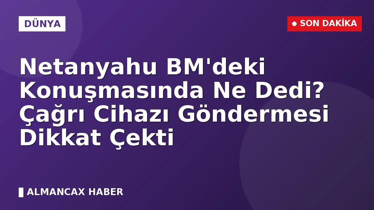 Netanyahu BM'deki Konuşmasında Ne Dedi? Çağrı Cihazı Göndermesi Dikkat Çekti