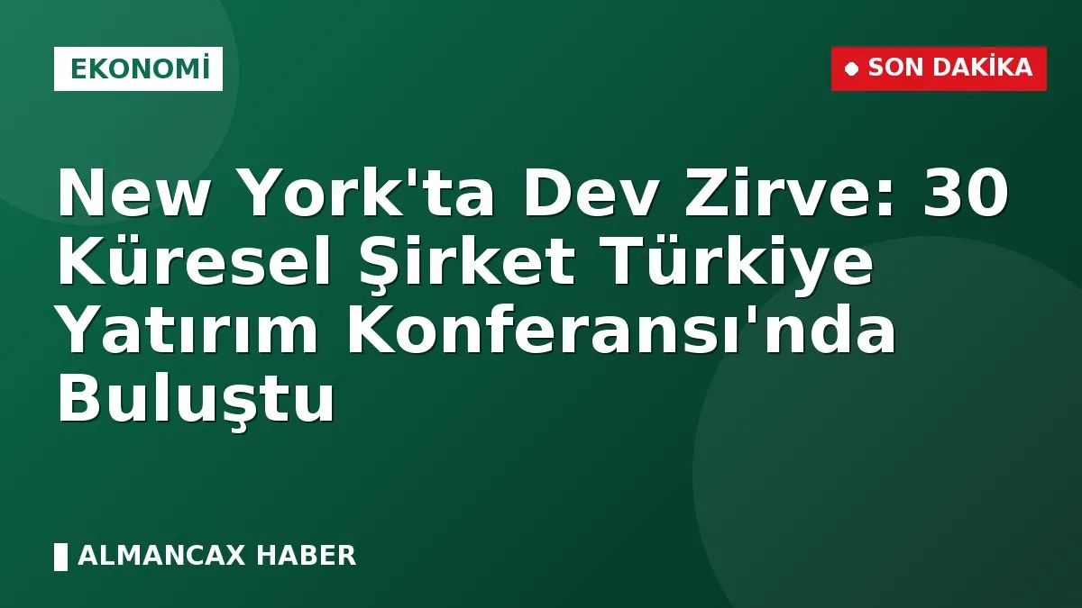 New York'ta Dev Zirve: 30 Küresel Şirket Türkiye Yatırım Konferansı'nda Buluştu