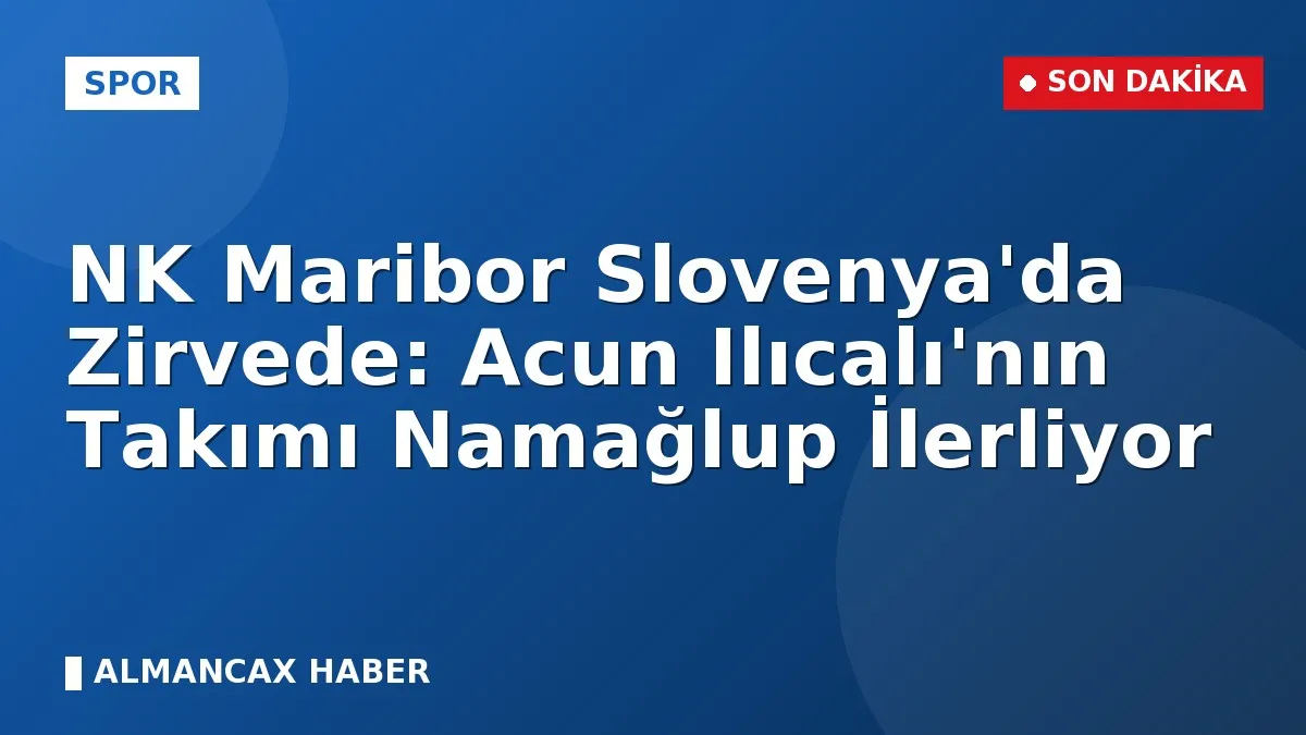 NK Maribor Slovenya'da Zirvede: Acun Ilıcalı'nın Takımı Namağlup İlerliyor