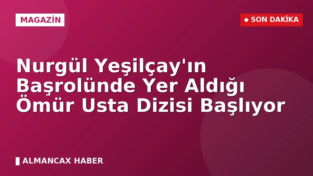 Nurgül Yeşilçay'ın Başrolünde Yer Aldığı Ömür Usta Dizisi Başlıyor