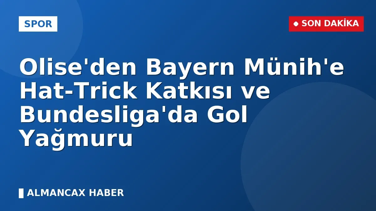 Olise'den Bayern Münih'e Hat-Trick Katkısı ve Bundesliga'da Gol Yağmuru