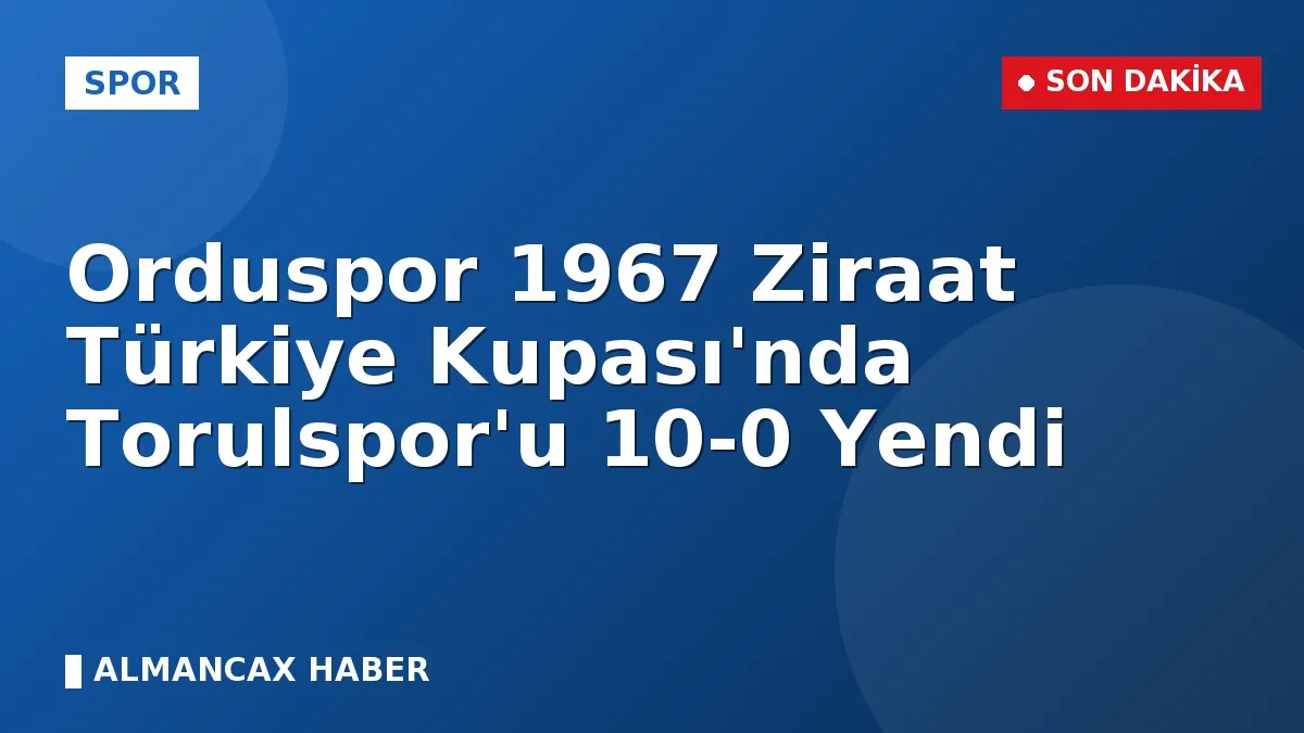 Orduspor 1967 Ziraat Türkiye Kupası'nda Torulspor'u 10-0 Yendi