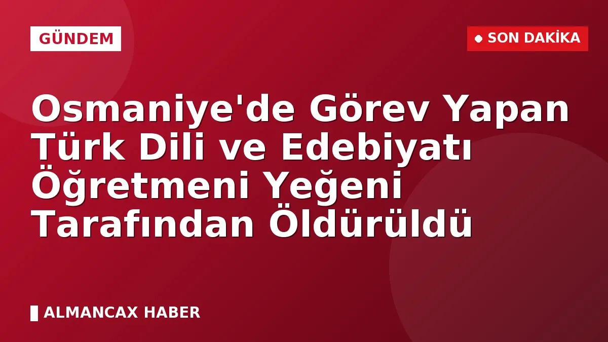 Osmaniye'de Görev Yapan Türk Dili ve Edebiyatı Öğretmeni Yeğeni Tarafından Öldürüldü