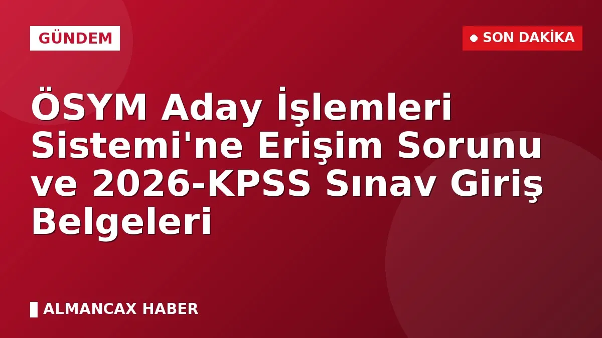 ÖSYM Aday İşlemleri Sistemi'ne Erişim Sorunu ve 2026-KPSS Sınav Giriş Belgeleri