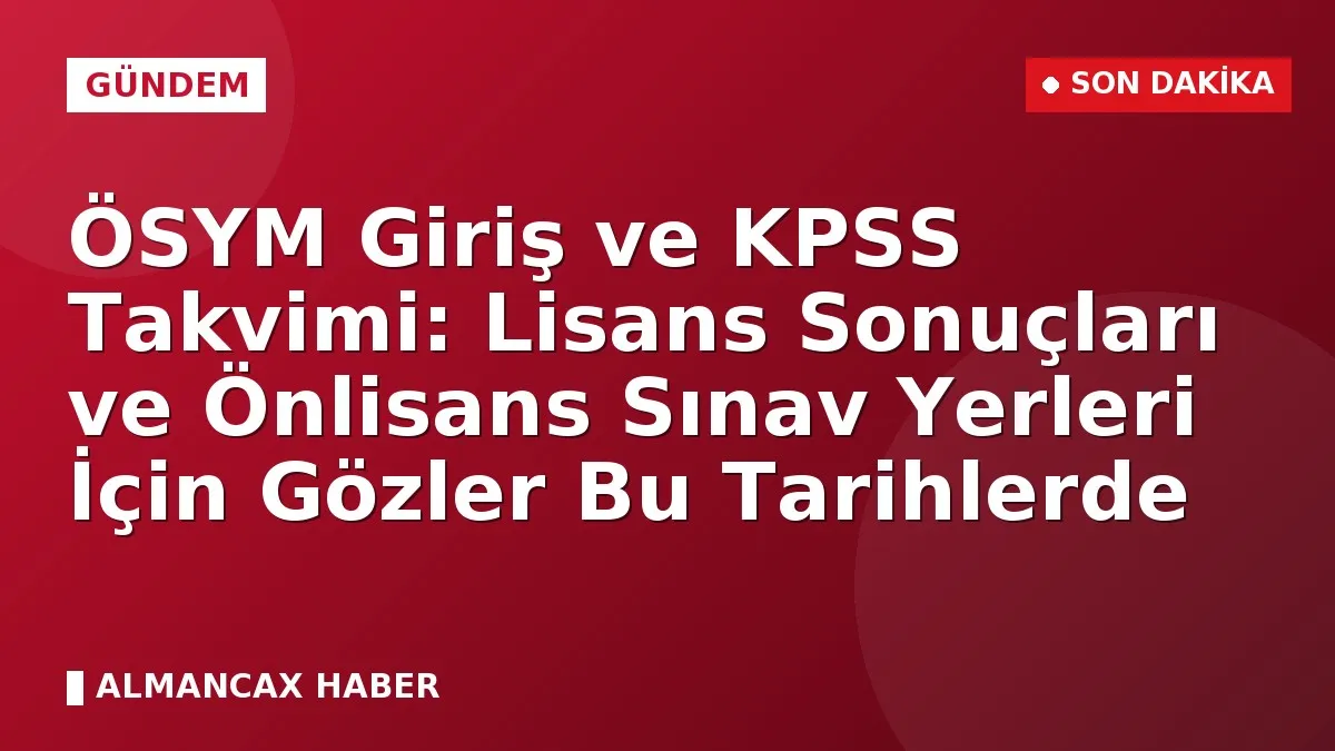 ÖSYM Giriş ve KPSS Takvimi: Lisans Sonuçları ve Önlisans Sınav Yerleri İçin Gözler Bu Tarihlerde