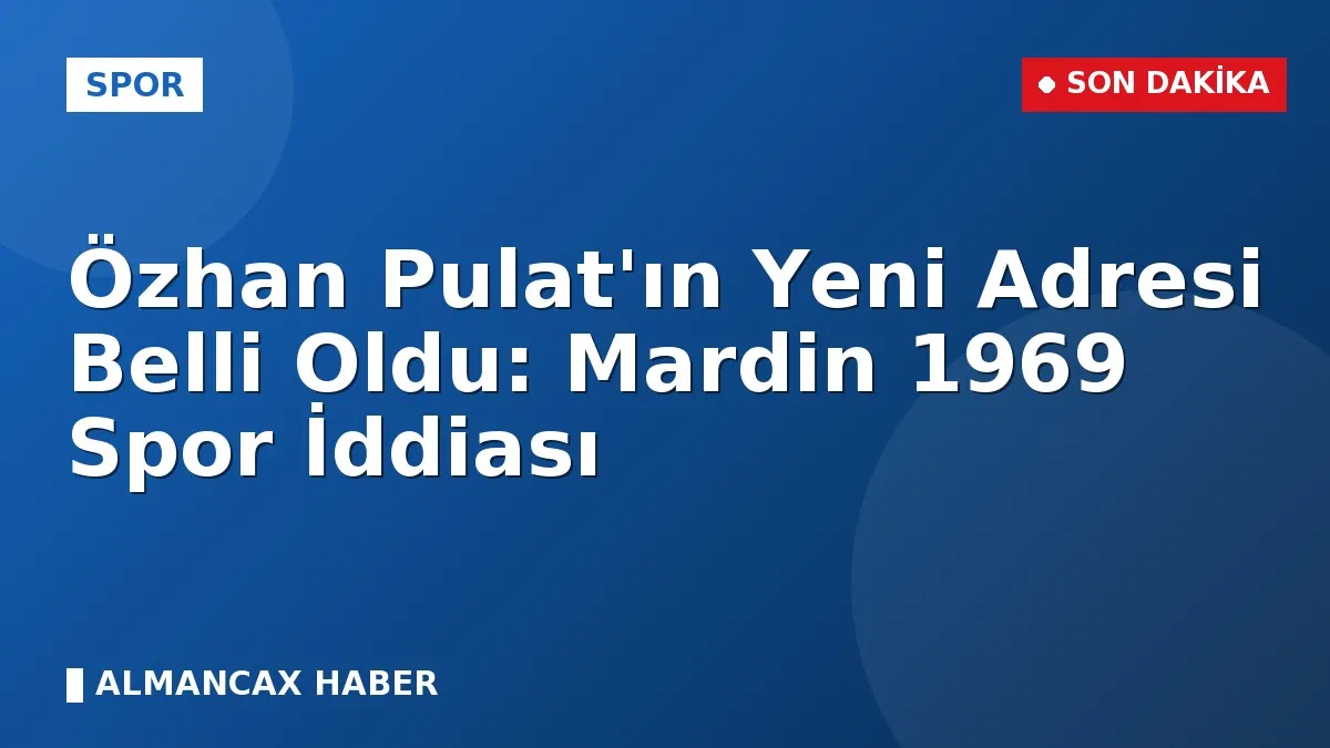 Özhan Pulat'ın Yeni Adresi Belli Oldu: Mardin 1969 Spor İddiası