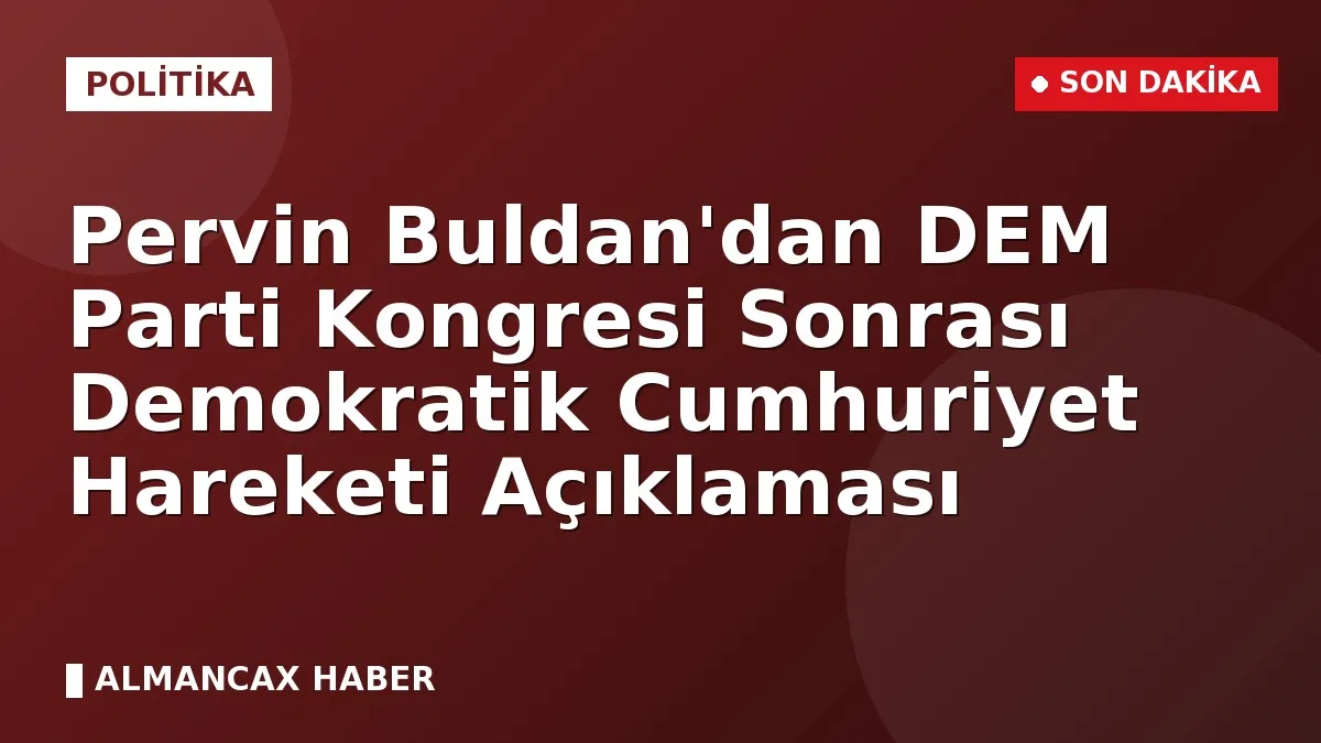 Pervin Buldan'dan DEM Parti Kongresi Sonrası Demokratik Cumhuriyet Hareketi Açıklaması
