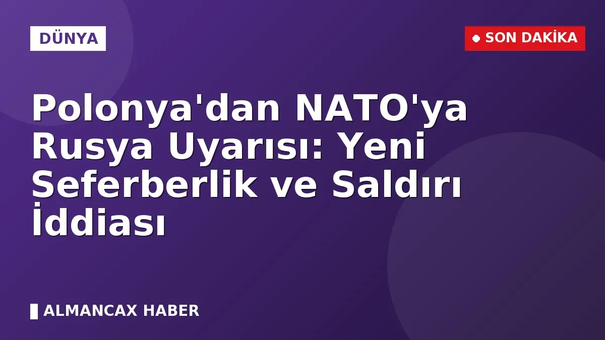 Polonya'dan NATO'ya Rusya Uyarısı: Yeni Seferberlik ve Saldırı İddiası