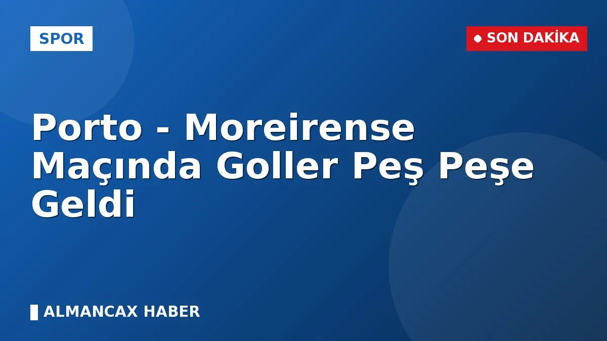 Porto - Moreirense Maçında Goller Peş Peşe Geldi