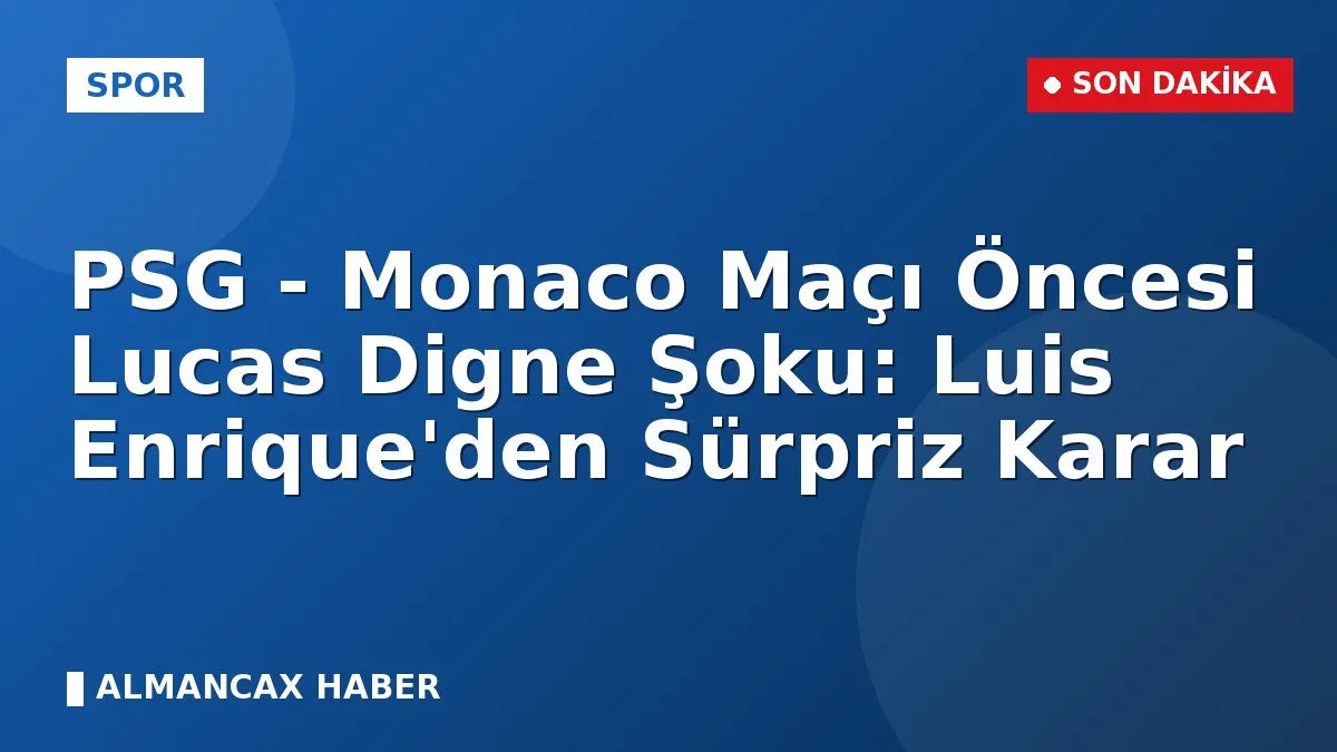 PSG - Monaco Maçı Öncesi Lucas Digne Şoku: Luis Enrique'den Sürpriz Karar