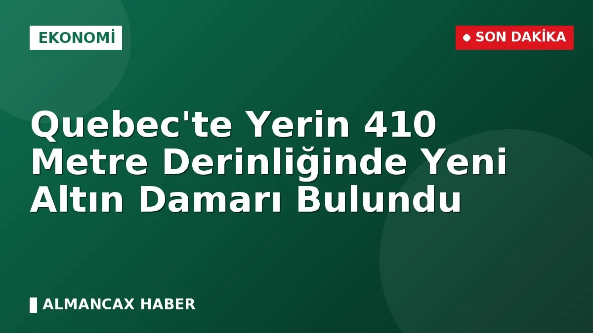 Quebec'te Yerin 410 Metre Derinliğinde Yeni Altın Damarı Bulundu