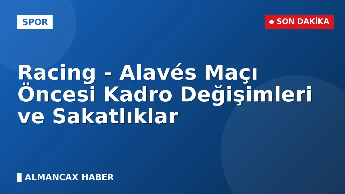 Racing - Alavés Maçı Öncesi Kadro Değişimleri ve Sakatlıklar