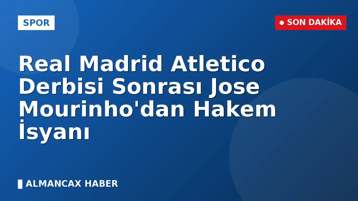Real Madrid Atletico Derbisi Sonrası Jose Mourinho'dan Hakem İsyanı