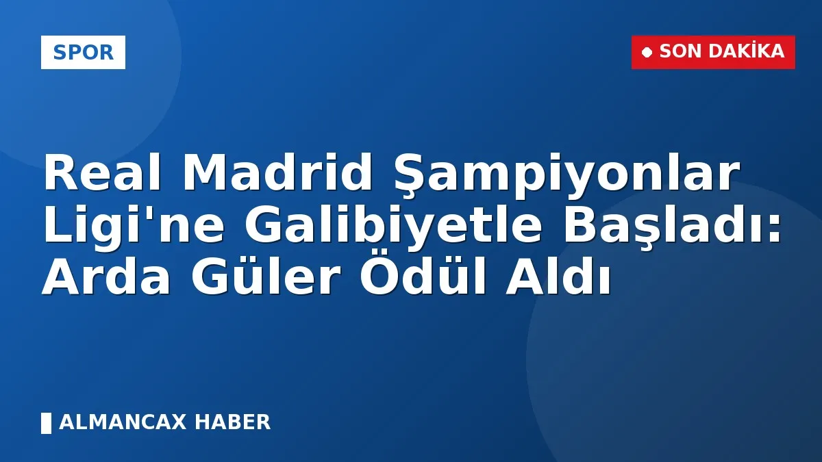 Real Madrid Şampiyonlar Ligi'ne Galibiyetle Başladı: Arda Güler Ödül Aldı