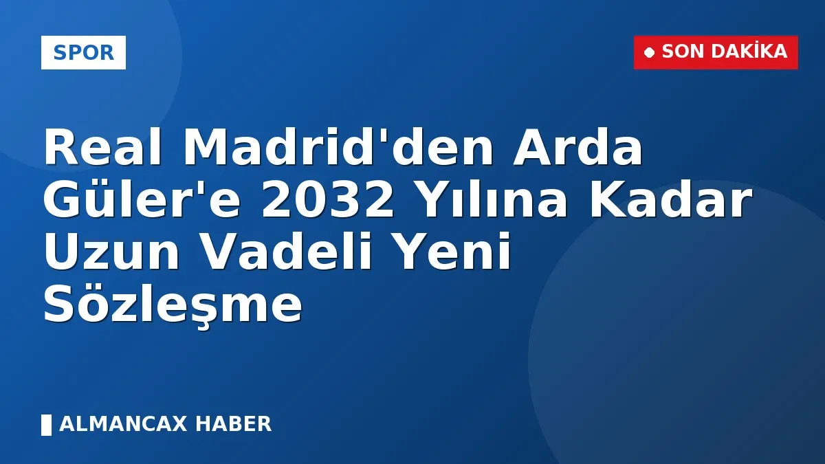 Real Madrid'den Arda Güler'e 2032 Yılına Kadar Uzun Vadeli Yeni Sözleşme