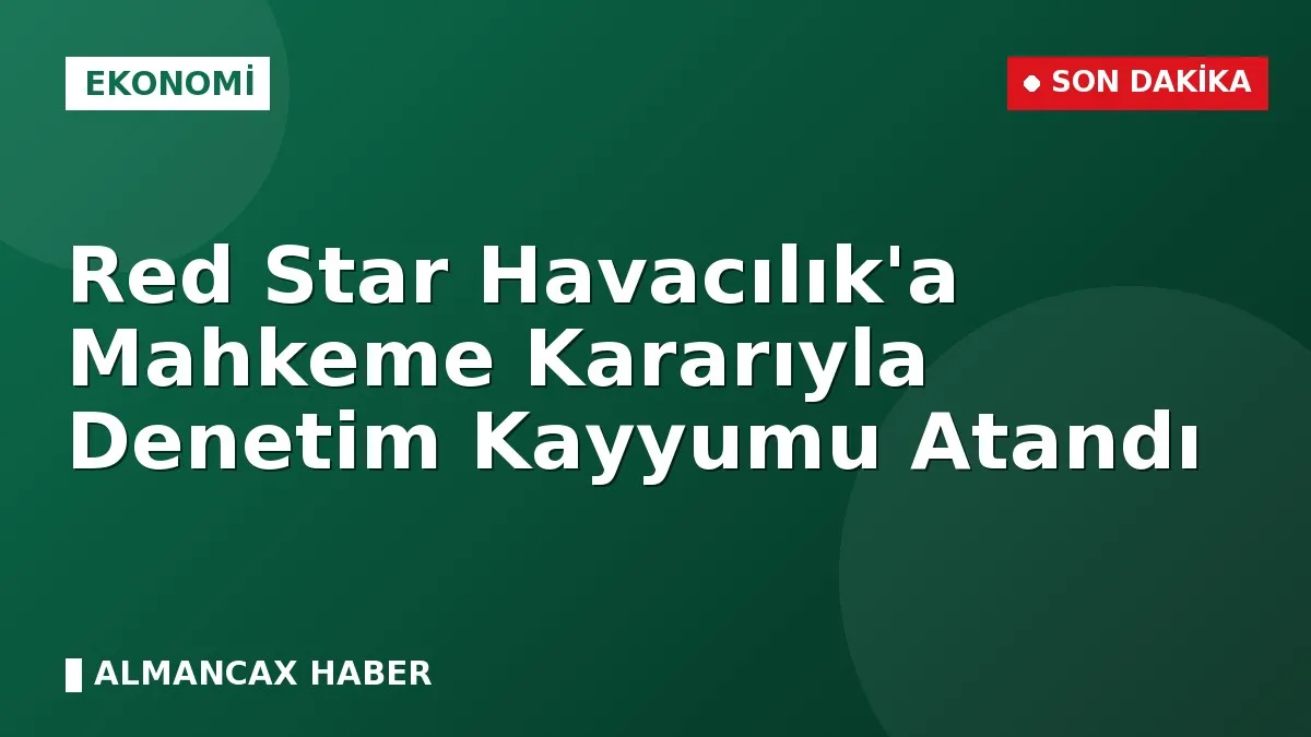 Red Star Havacılık'a Mahkeme Kararıyla Denetim Kayyumu Atandı