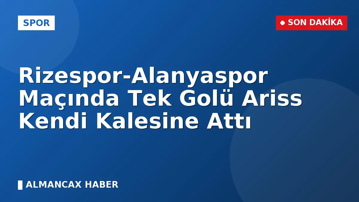 Rizespor-Alanyaspor Maçında Tek Golü Ariss Kendi Kalesine Attı