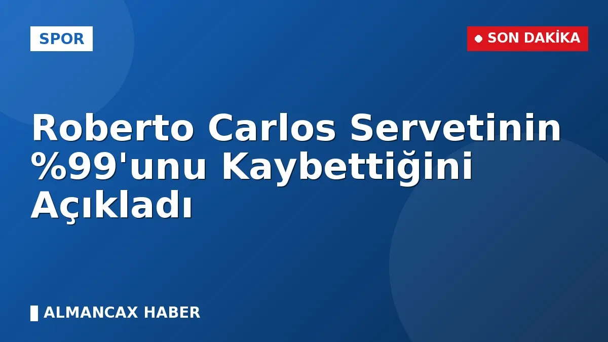 Roberto Carlos Servetinin 'unu Kaybettiğini Açıkladı
